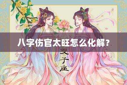 八字伤官太旺怎么化解？