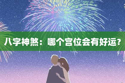 八字神煞：哪个宫位会有好运？