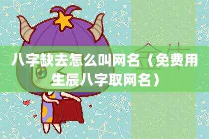 八字缺去怎么叫网名（免费用生辰八字取网名）