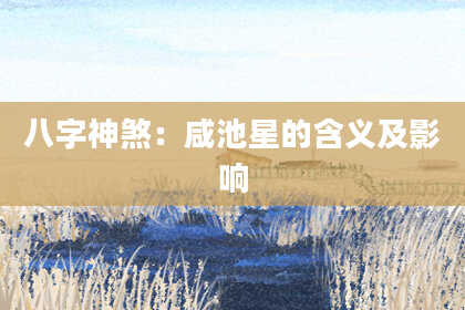 八字神煞：咸池星的含义及影响
