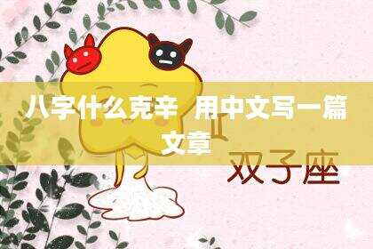 八字什么克辛  用中文写一篇文章