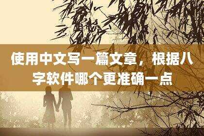 使用中文写一篇文章，根据八字软件哪个更准确一点