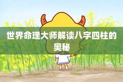 世界命理大师解读八字四柱的奥秘