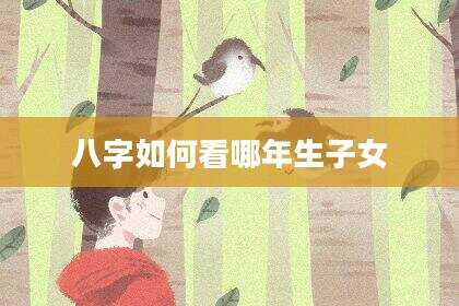 八字如何看哪年生子女