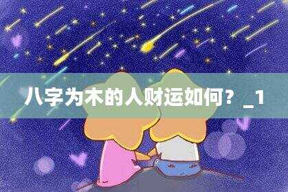 八字为木的人财运如何？_1