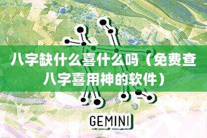 八字缺什么喜什么吗（免费查八字喜用神的软件）