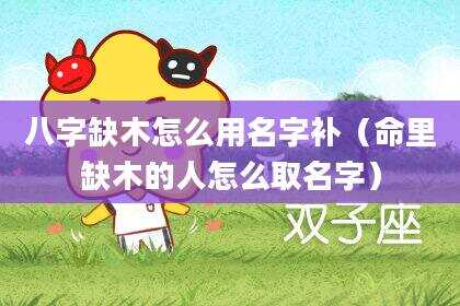 八字缺木怎么用名字补（命里缺木的人怎么取名字）