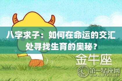 八字求子：如何在命运的交汇处寻找生育的奥秘？