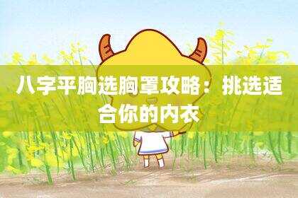 八字平胸选胸罩攻略：挑选适合你的内衣
