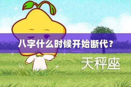 八字什么时候开始断代？