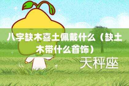 八字缺木喜土佩戴什么（缺土木带什么首饰）
