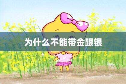 为什么不能带金跟银