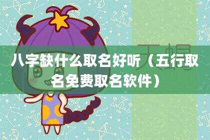 八字缺什么取名好听（五行取名免费取名软件）