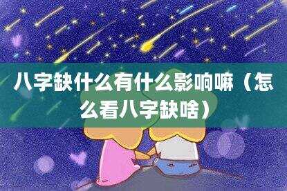 八字缺什么有什么影响嘛（怎么看八字缺啥）
