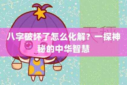 八字破坏了怎么化解？一探神秘的中华智慧