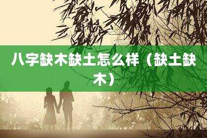 八字缺木缺土怎么样（缺土缺木）