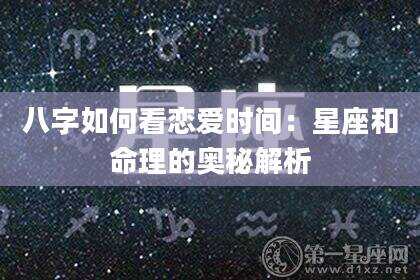 八字如何看恋爱时间：星座和命理的奥秘解析