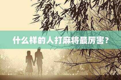 什么样的人打麻将最厉害？