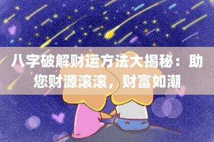 八字破解财运方法大揭秘：助您财源滚滚，财富如潮