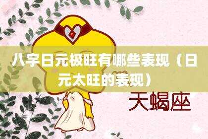 八字日元极旺有哪些表现（日元太旺的表现）