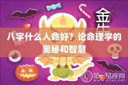 八字什么人命好？论命理学的奥秘和智慧
