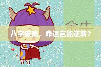 八字破局，命运岂能逆转？