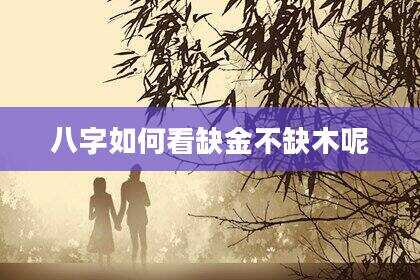 八字如何看缺金不缺木呢