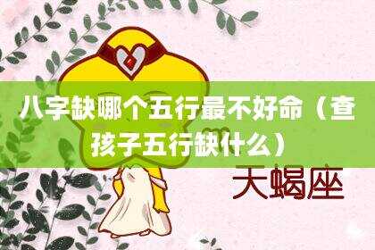 八字缺哪个五行最不好命（查孩子五行缺什么）