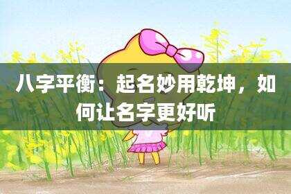 八字平衡：起名妙用乾坤，如何让名字更好听