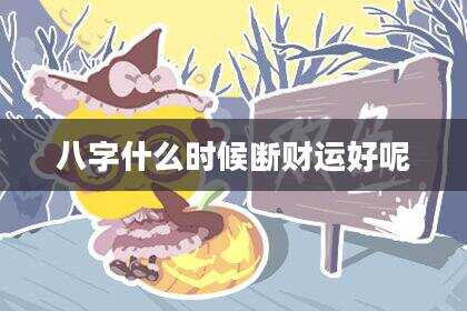 八字什么时候断财运好呢