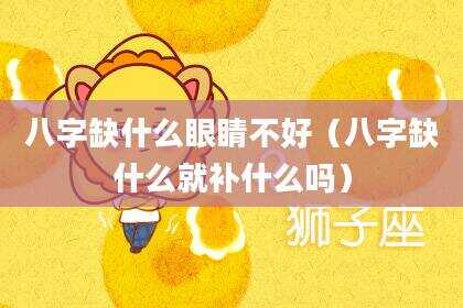 八字缺什么眼睛不好（八字缺什么就补什么吗）