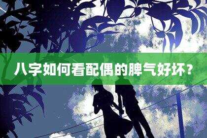 八字如何看配偶的脾气好坏？
