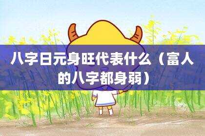 八字日元身旺代表什么（富人的八字都身弱）