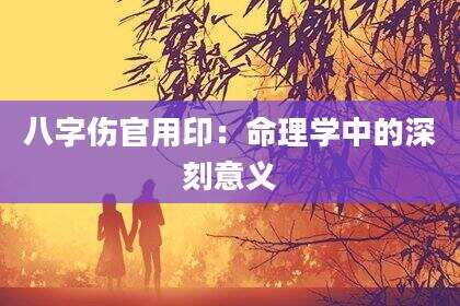 八字伤官用印：命理学中的深刻意义