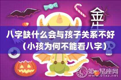 八字缺什么会与孩子关系不好（小孩为何不能看八字）