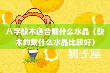 八字缺木适合戴什么水晶（缺木的戴什么水晶比较好）