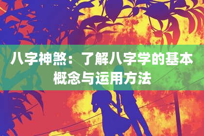 八字神煞：了解八字学的基本概念与运用方法