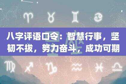 八字评语口令：智慧行事，坚韧不拔，努力奋斗，成功可期