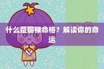 什么是回禄命格？解读你的命运