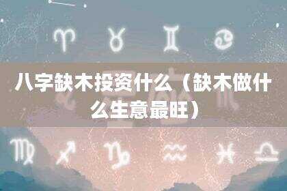 八字缺木投资什么（缺木做什么生意最旺）