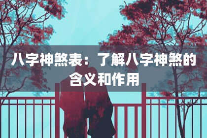 八字神煞表：了解八字神煞的含义和作用