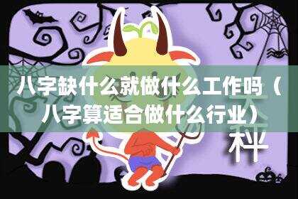 八字缺什么就做什么工作吗（八字算适合做什么行业）