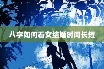 八字如何看女结婚时间长短
