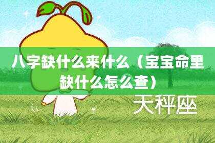 八字缺什么来什么（宝宝命里缺什么怎么查）