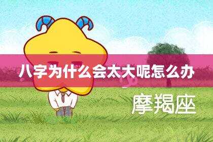 八字为什么会太大呢怎么办