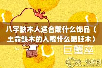 八字缺木人适合戴什么饰品（土命缺木的人戴什么最旺木）
