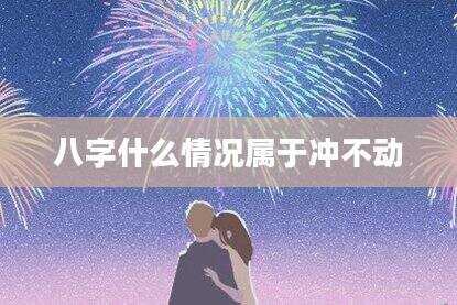 八字什么情况属于冲不动