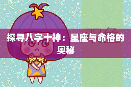 探寻八字十神：星座与命格的奥秘