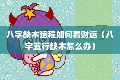八字缺木运程如何看财运（八字五行缺木怎么办）