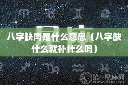 八字缺肉是什么意思（八字缺什么就补什么吗）